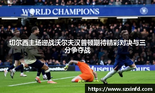 切尔西主场迎战沃尔夫汉普顿期待精彩对决与三分争夺战